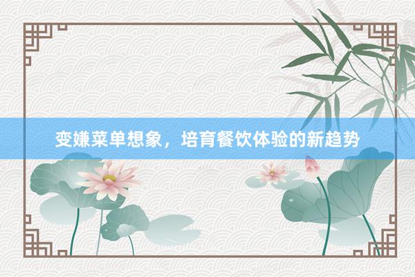 变嫌菜单想象，培育餐饮体验的新趋势