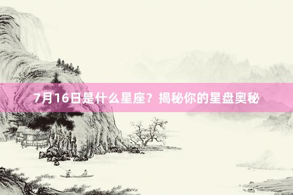 7月16日是什么星座？揭秘你的星盘奥秘