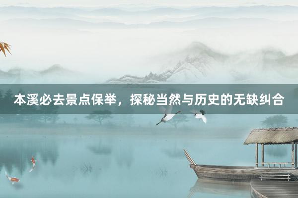 本溪必去景点保举，探秘当然与历史的无缺纠合