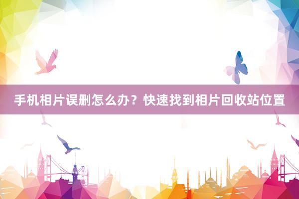 手机相片误删怎么办？快速找到相片回收站位置